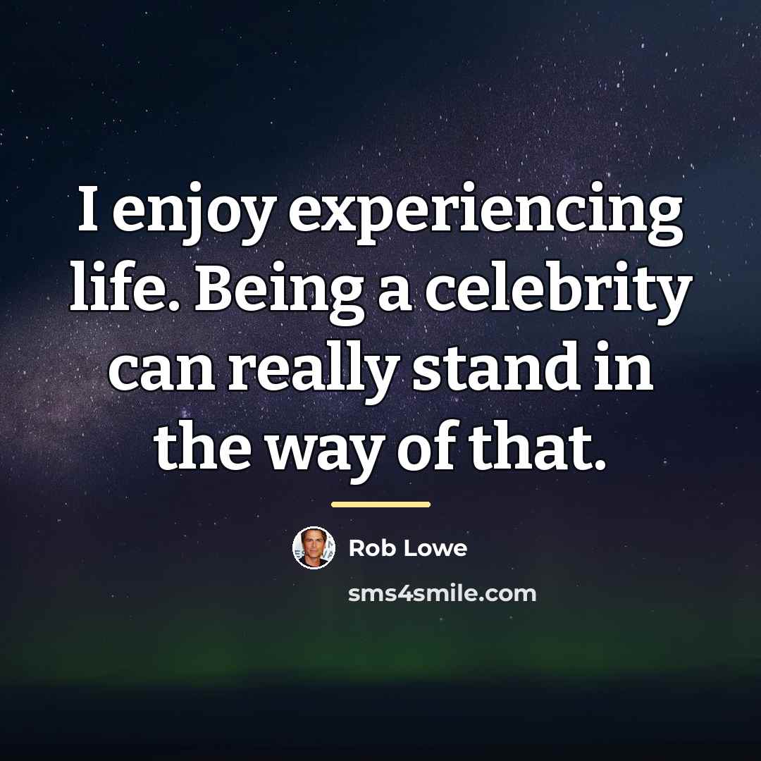 “I enjoy experiencing life. Being a celebrity can really stand…” quote by Rob Lowe