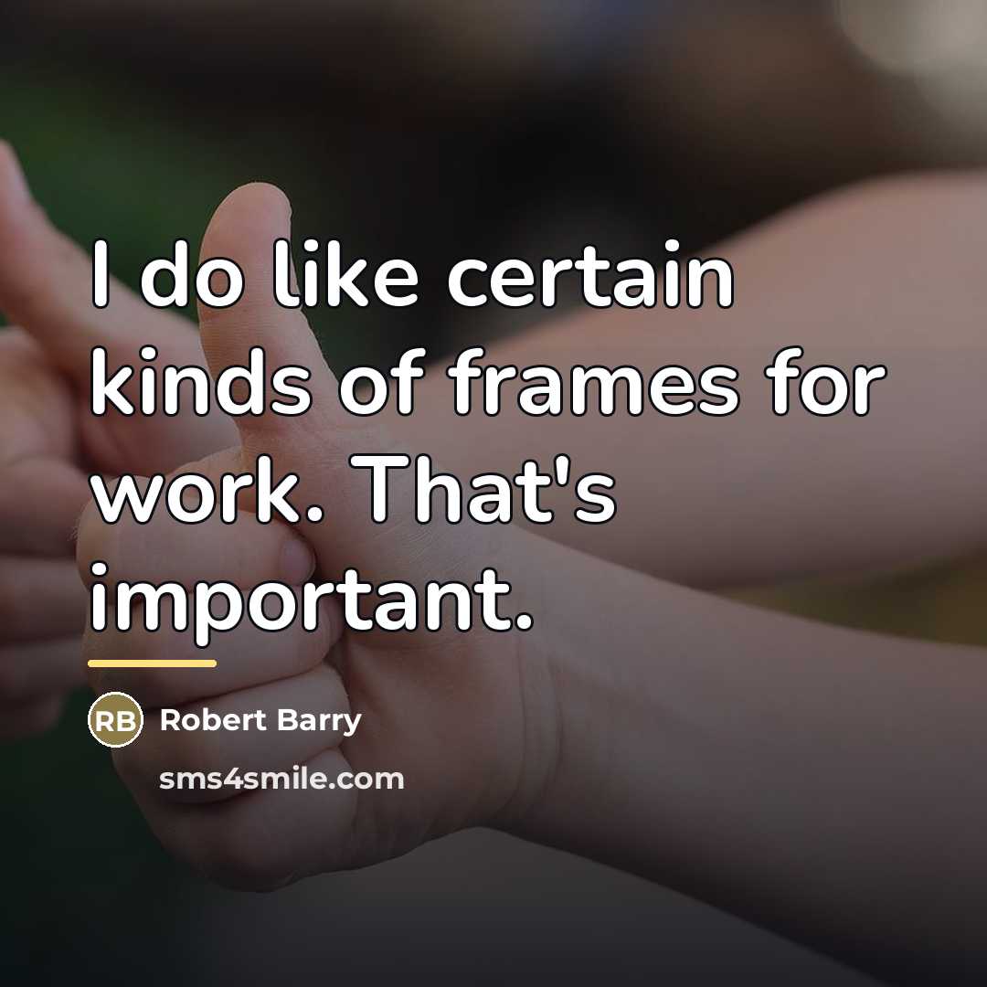 “I do like certain kinds of frames for work. That's…” quote by Robert Barry