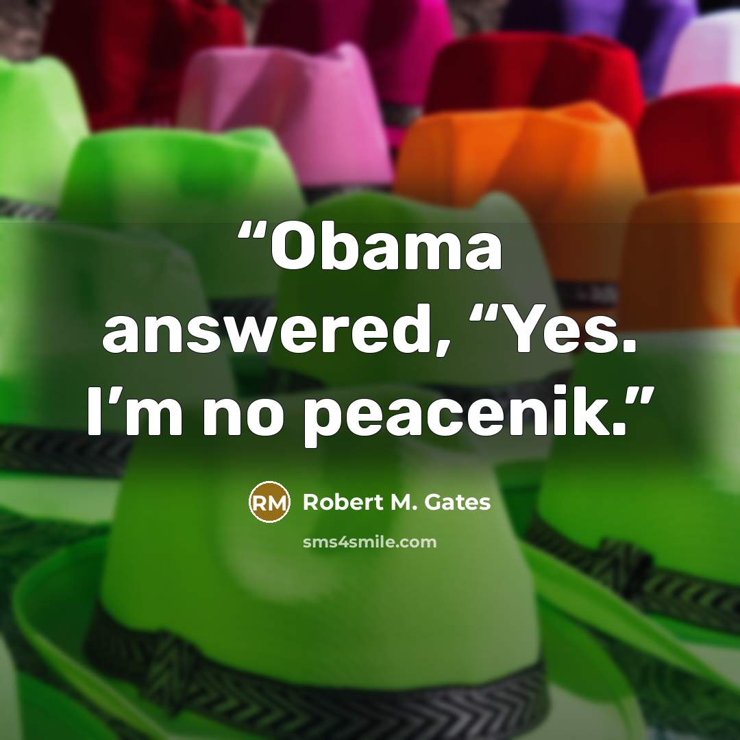 “Obama answered, “Yes. I’m no peacenik.” quote by Robert M. Gates