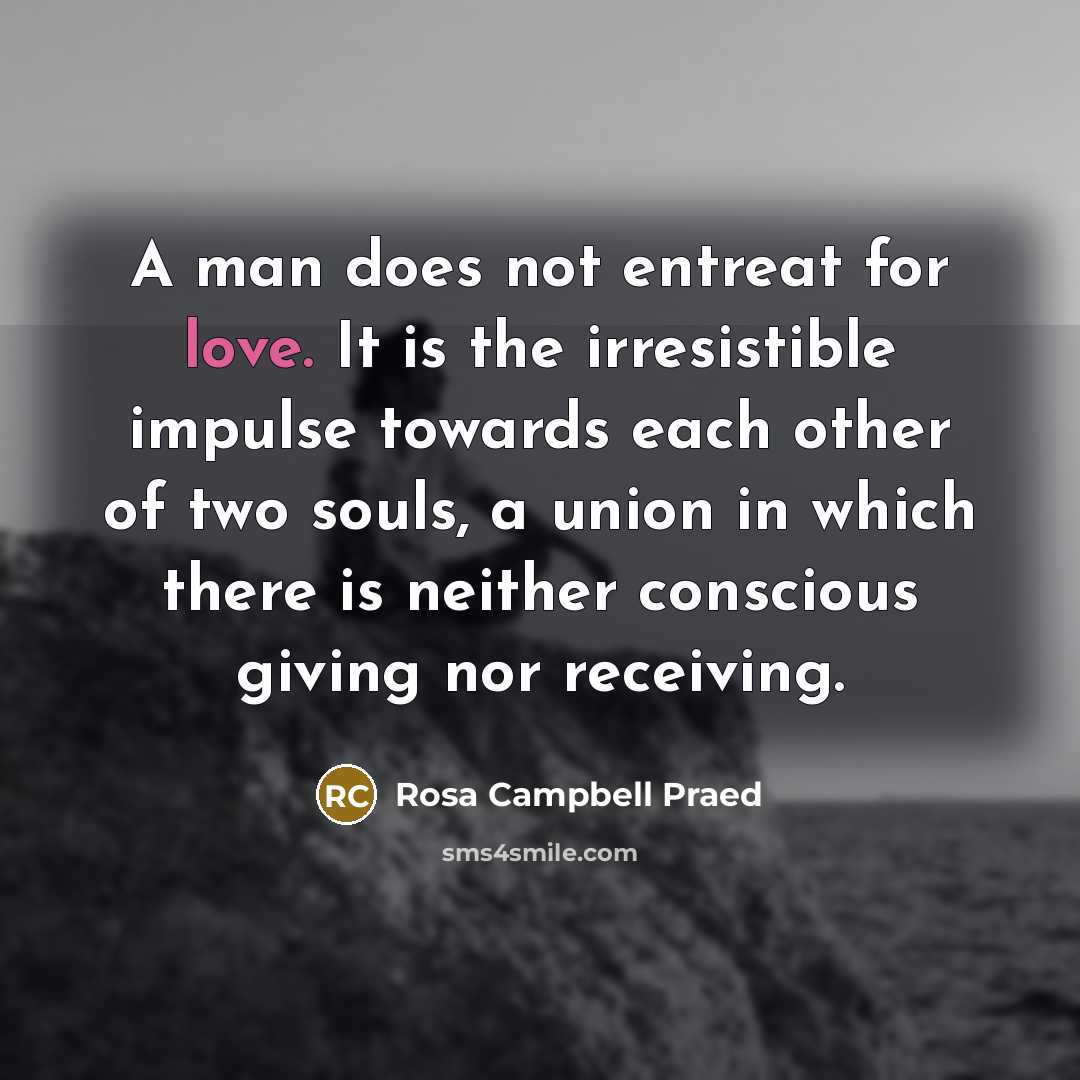 “A man does not entreat for love. It is the…” quote by Rosa Campbell Praed