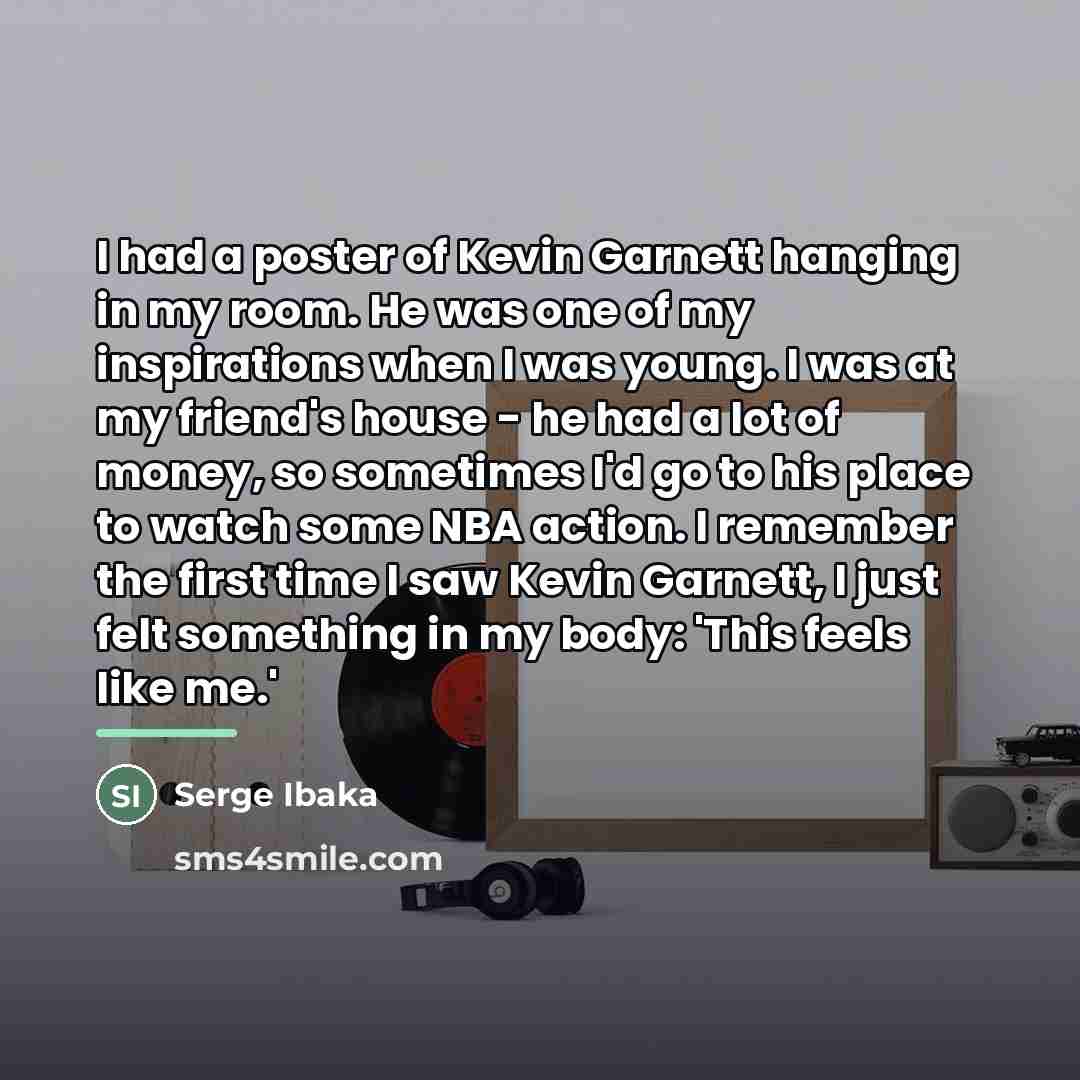 “I had a poster of Kevin Garnett hanging in my…” quote by Serge Ibaka