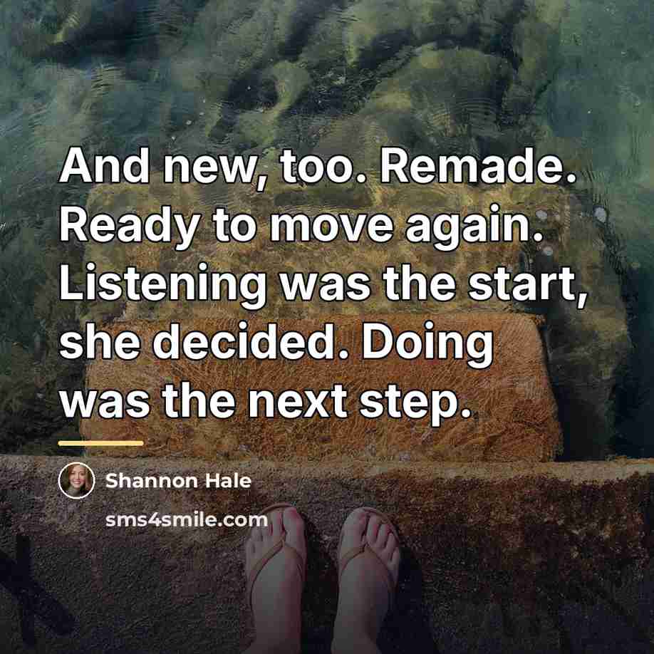 “And new, too. Remade. Ready to move again. Listening was…” quote by Shannon Hale