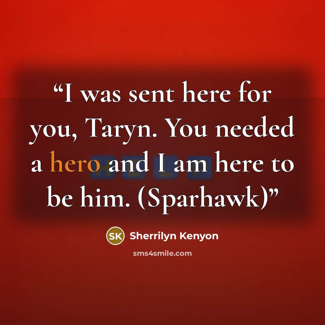 “I was sent here for you, Taryn. You needed a hero and I am here to be him. (Sparhawk)” quote by Sherrilyn Kenyon