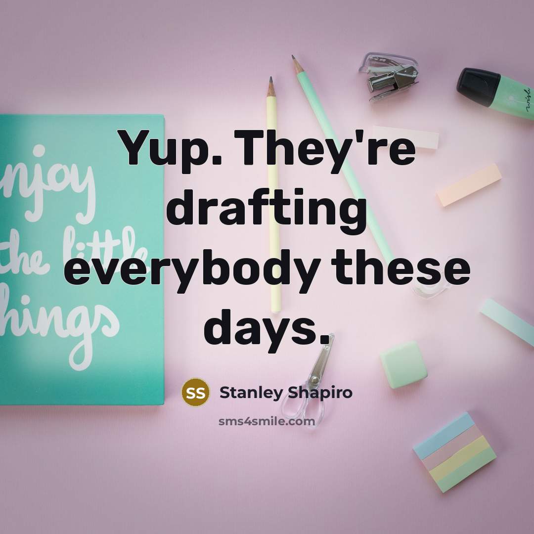 “Yup. They're drafting everybody these days.…” quote by Stanley Shapiro
