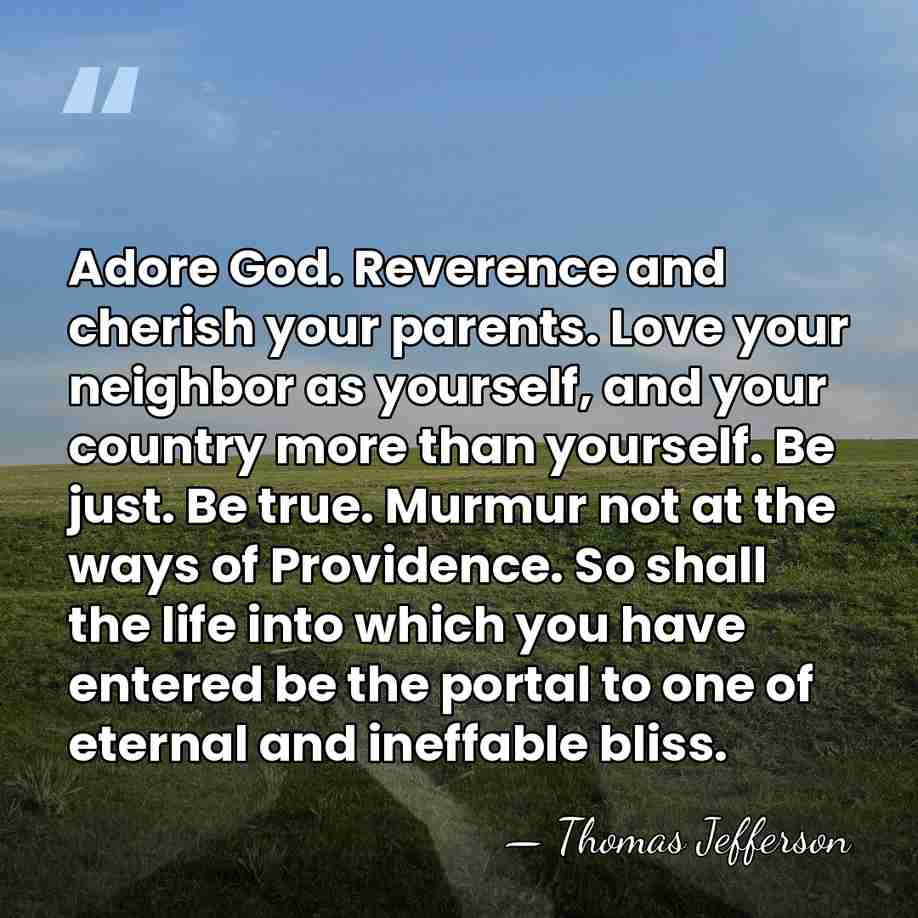 Adore God. Reverence and cherish your parents. Love your neighbor as yourself,&hellip; - Thomas Jefferson