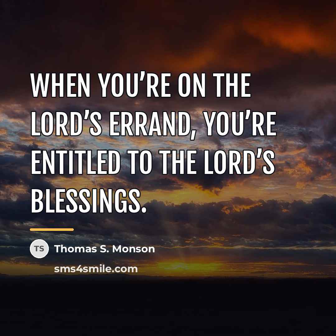 “When you’re on the Lord’s errand, you’re entitled to the…” quote by Thomas S. Monson