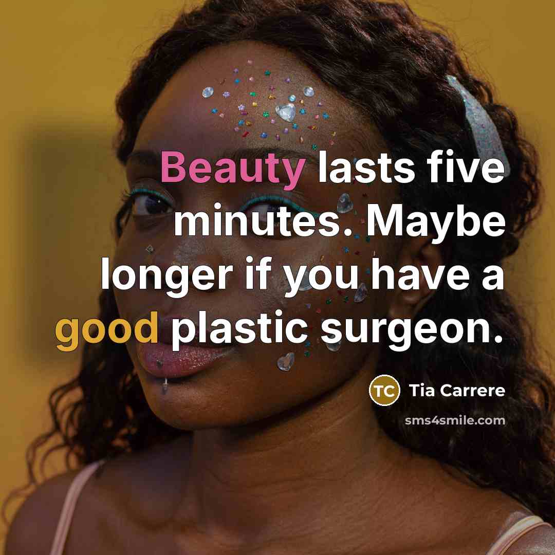 “Beauty lasts five minutes. Maybe longer if you have a…” quote by Tia Carrere
