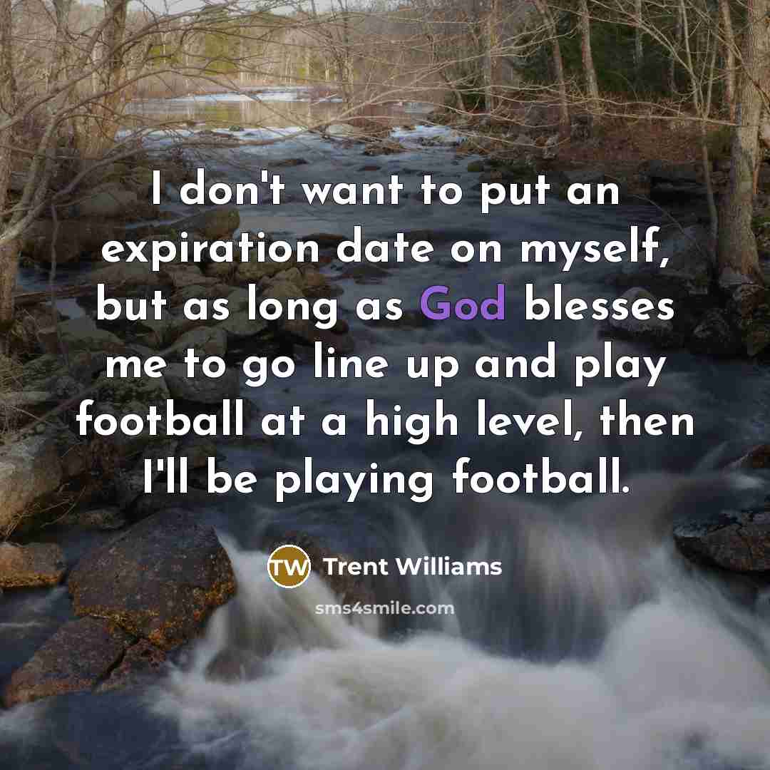 “I don't want to put an expiration date on myself,…” quote by Trent Williams