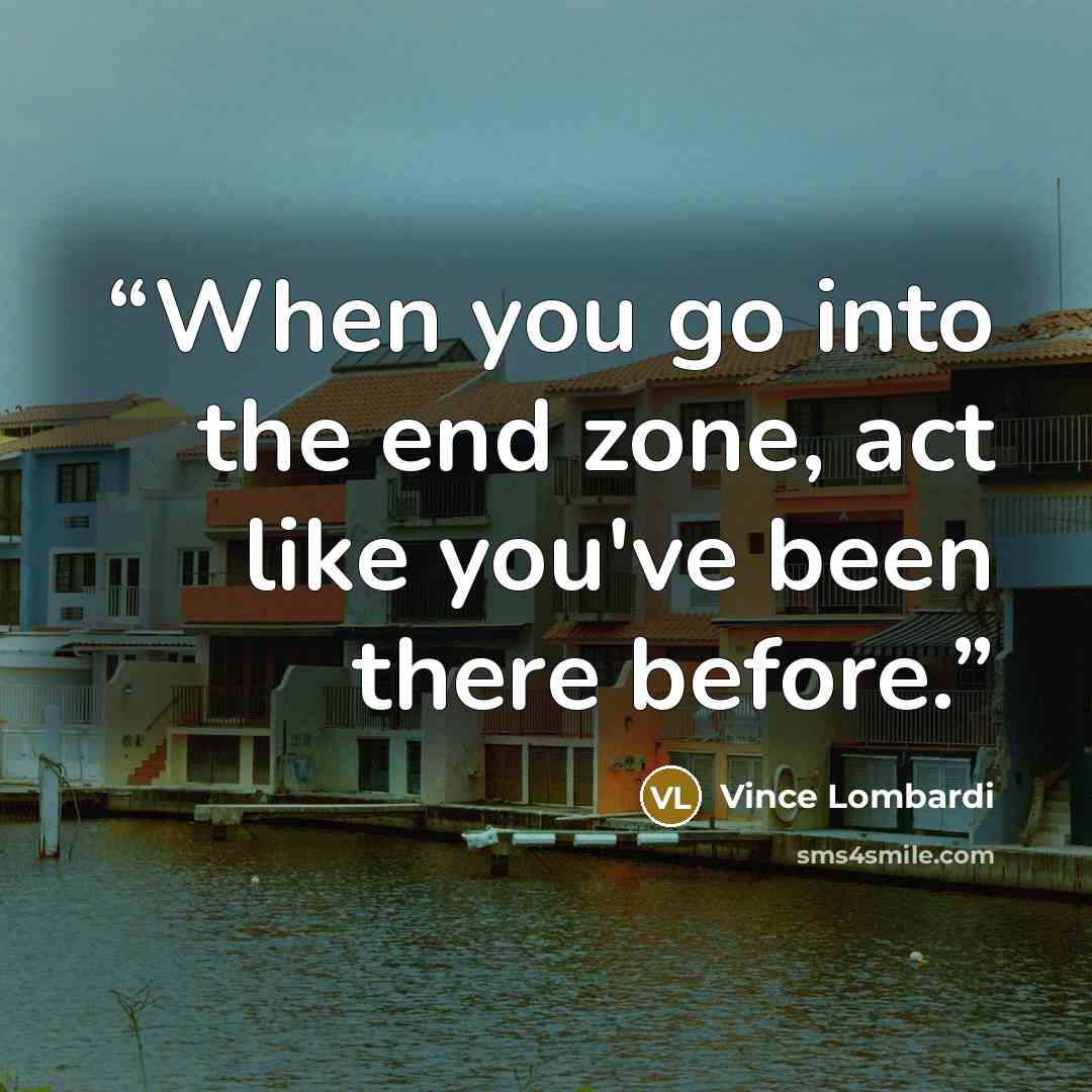 “When you go into the end zone, act like you've been there before.” quote by Vince Lombardi