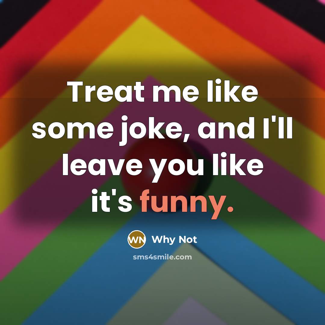 “Treat me like some joke, and I'll leave you like…” quote by Why Not