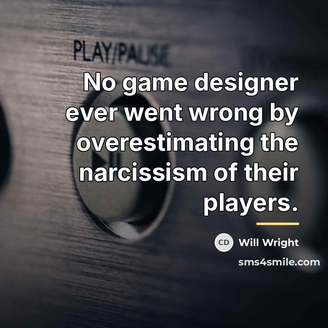 “No game designer ever went wrong by overestimating the narcissism…” quote by Will Wright