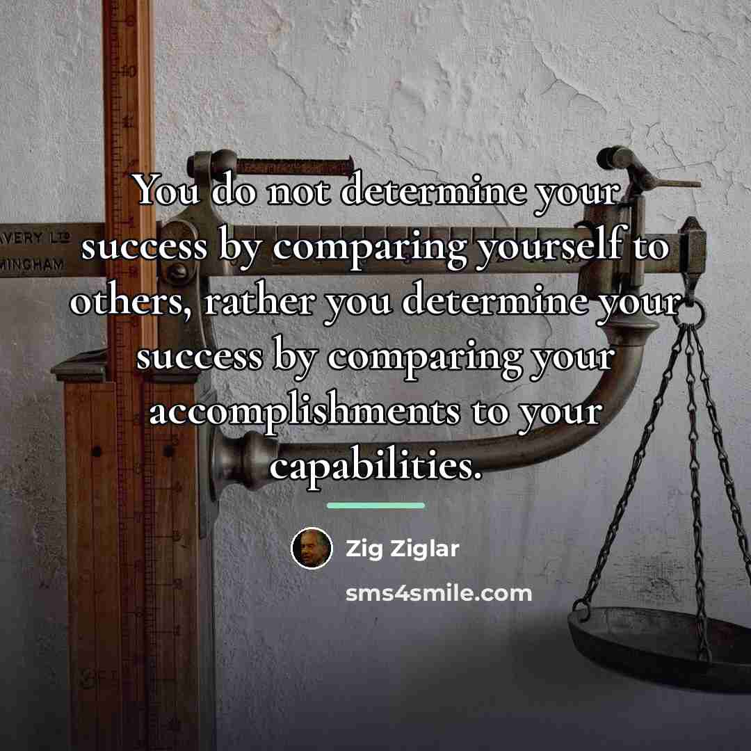“You do not determine your success by comparing yourself to…” quote by Zig Ziglar