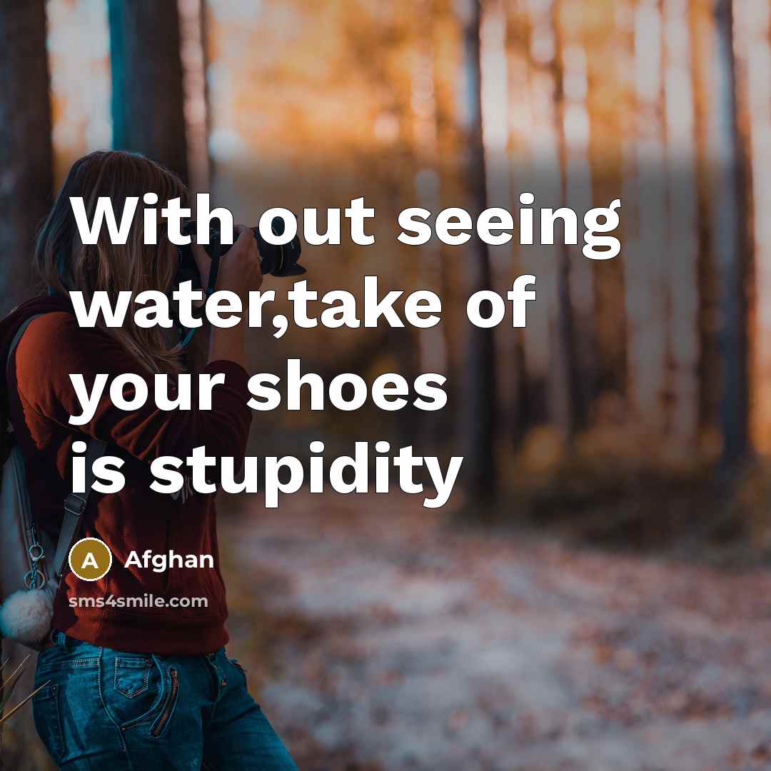 “With out seeing water,take of your shoes is stupidity…” quote by Afghan