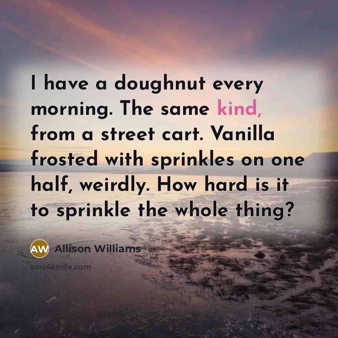 “I have a doughnut every morning. The same kind, from…” quote by Allison Williams