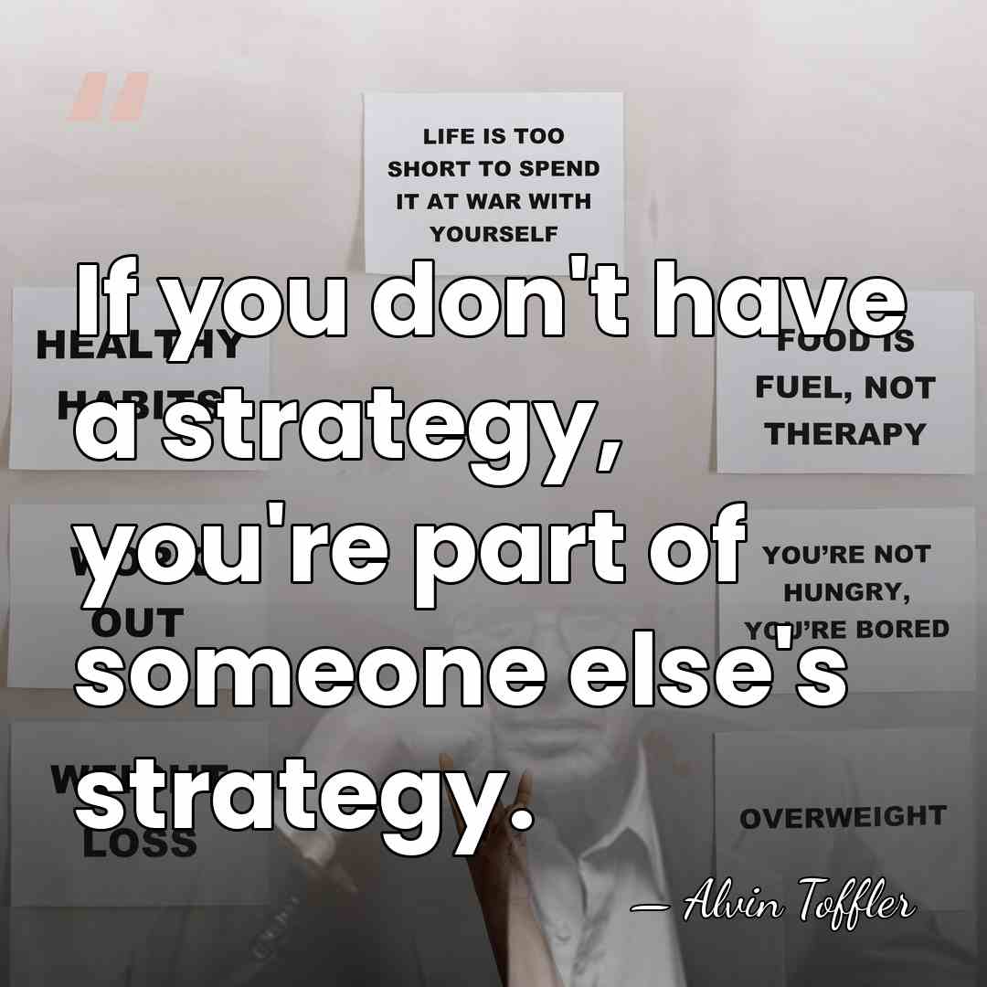 If you don't have a strategy, you're part of someone else's strategy. - Alvin Toffler