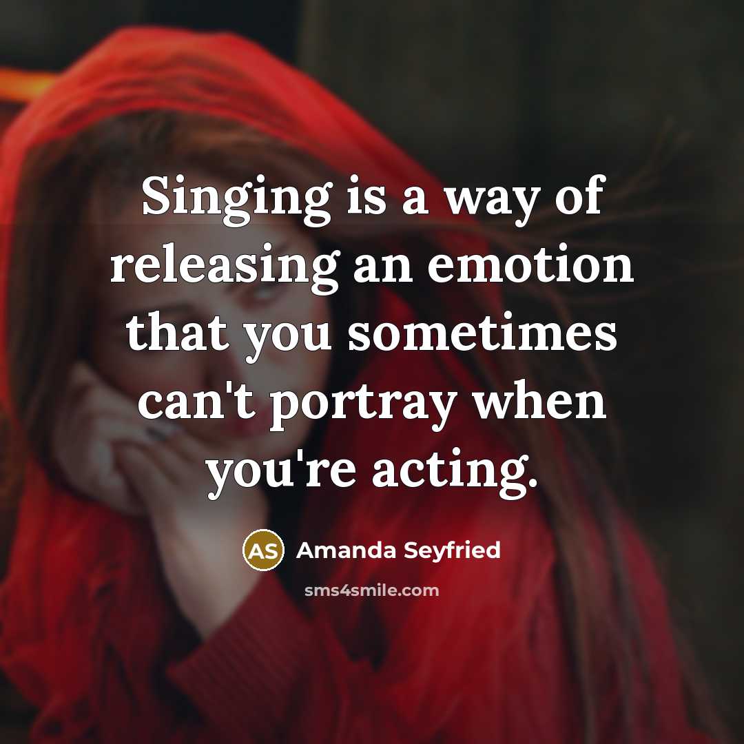 “Singing is a way of releasing an emotion that you…” quote by Amanda Seyfried