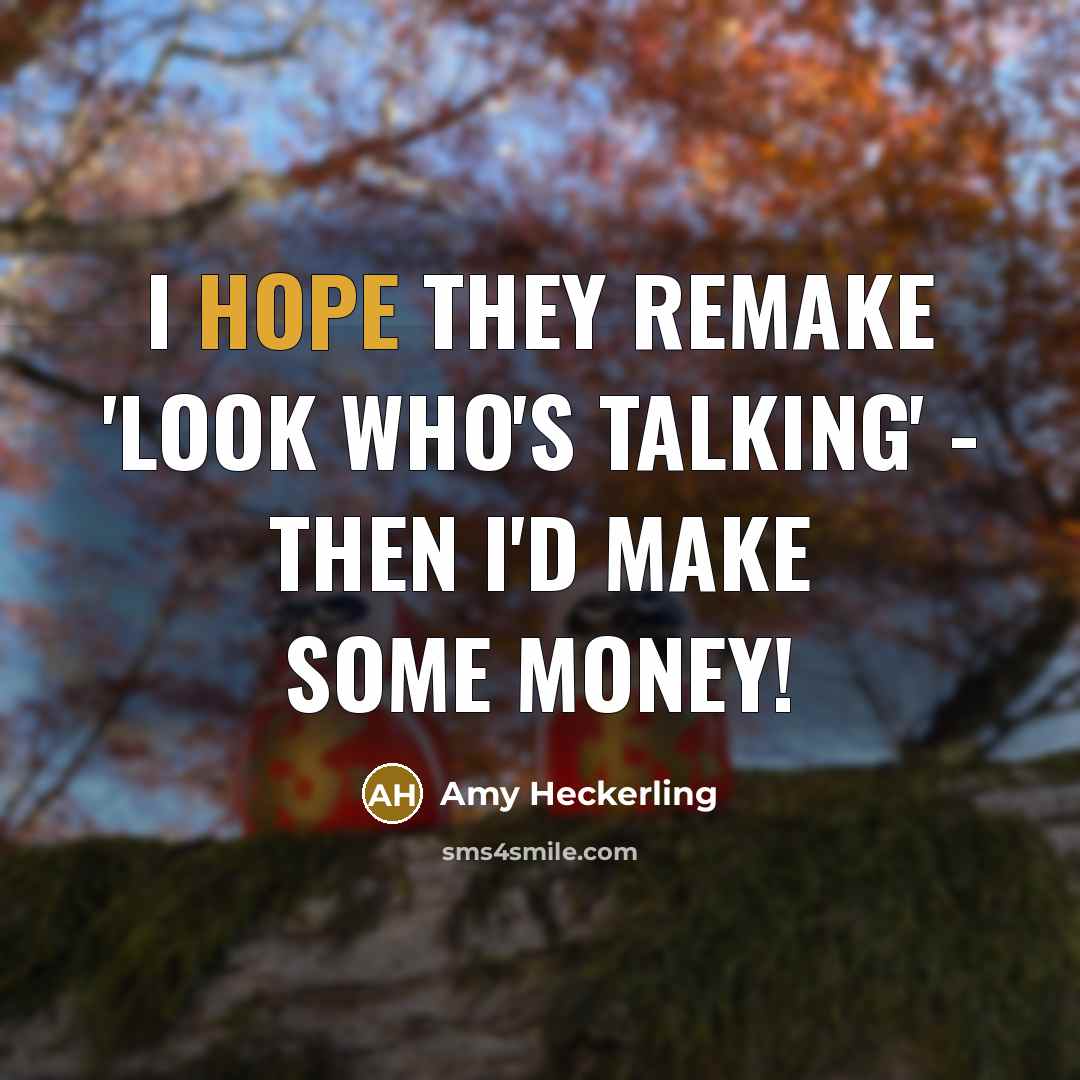 “I hope they remake 'Look Who's Talking' - then I'd make some money!” quote by Amy Heckerling