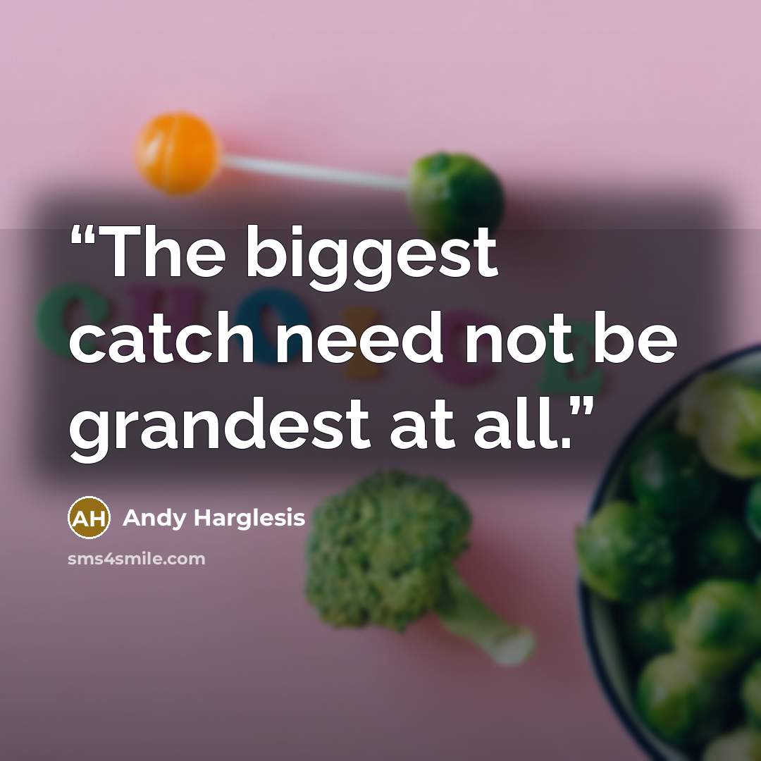 “The biggest catch need not be grandest at all.” quote by Andy Harglesis