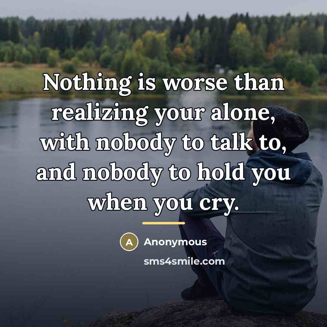 “Nothing is worse than realizing your alone, with nobody to…” quote by Anonymous