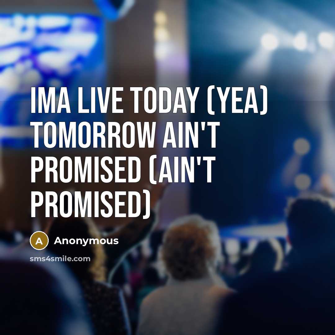 “Ima live today (yea) tomorrow ain't promised (ain't promised)…” quote by Anonymous