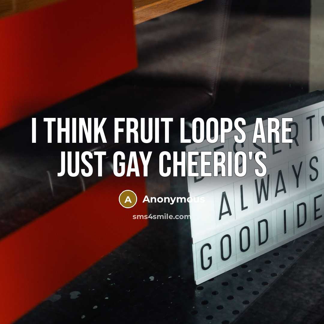 “I think Fruit Loops are just Gay Cheerio's…” quote by Anonymous