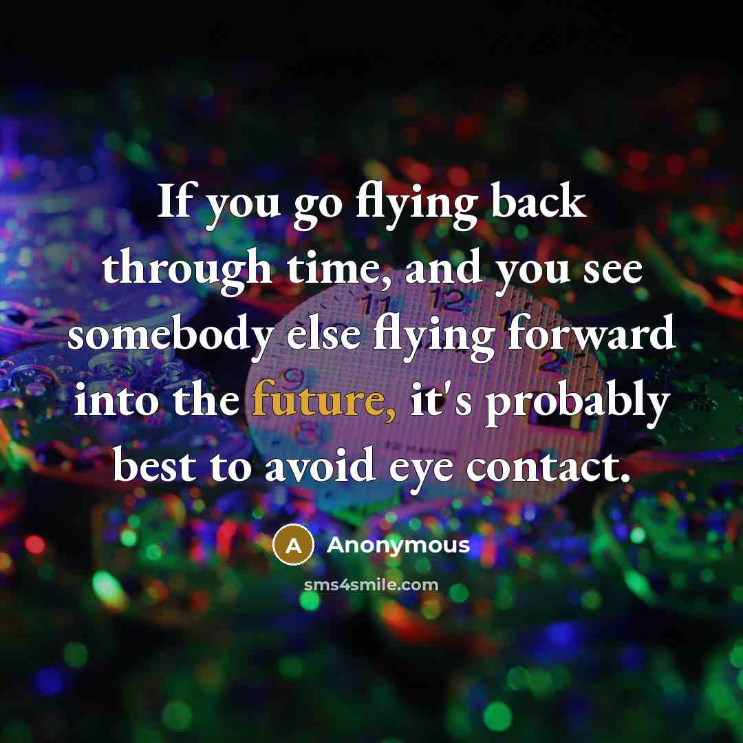 “If you go flying back through time, and you see…” quote by Anonymous