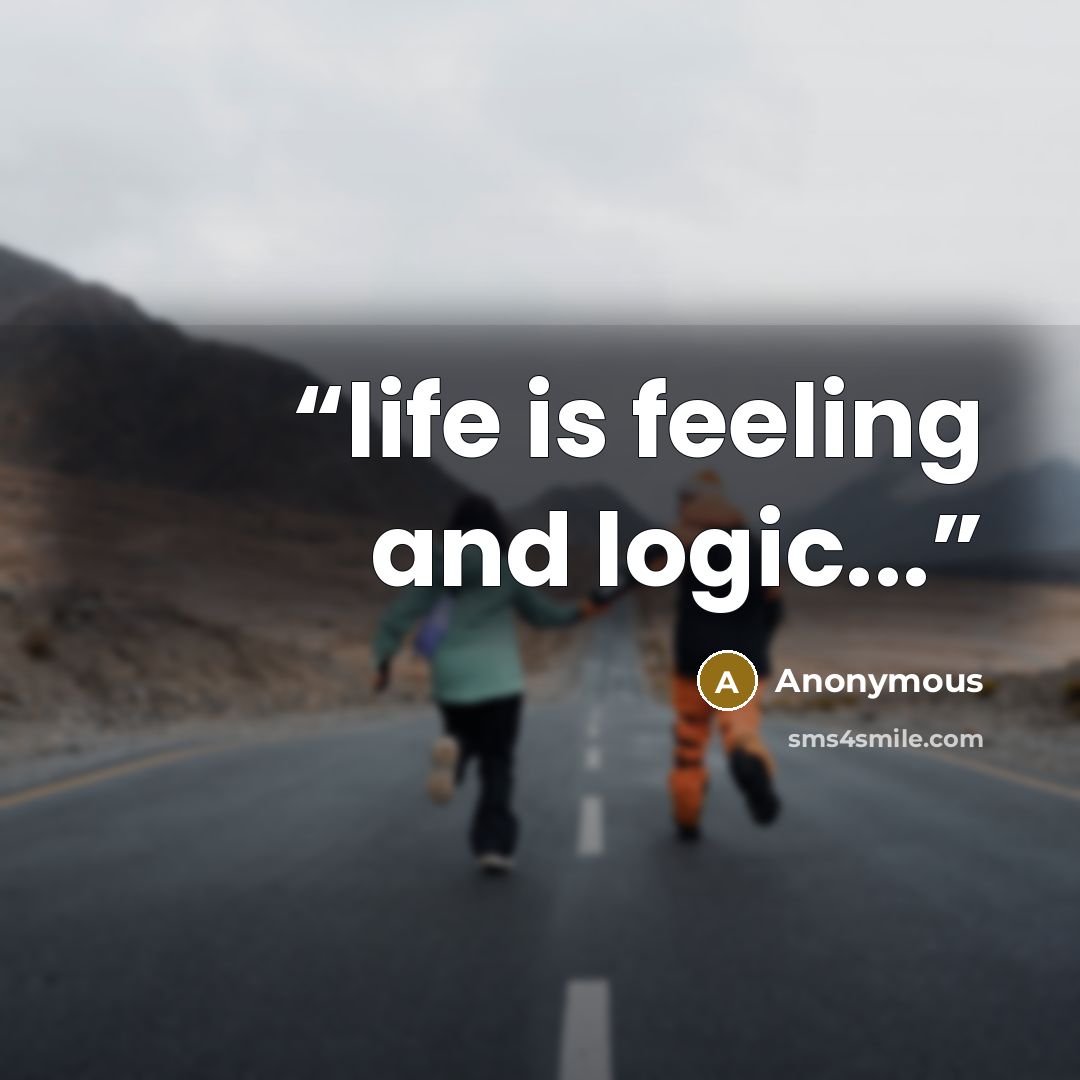 “life is feeling and logic...” quote by Anonymous