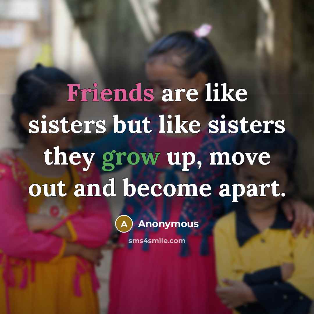 “Friends are like sisters but like sisters they grow up,…” quote by Anonymous