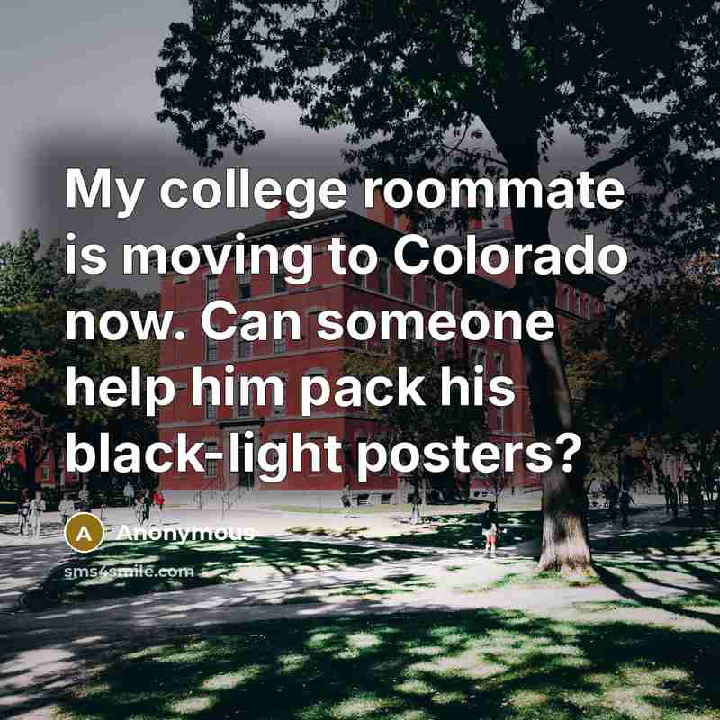 “My college roommate is moving to Colorado now. Can someone help him pack his black-light posters?” quote by Anonymous