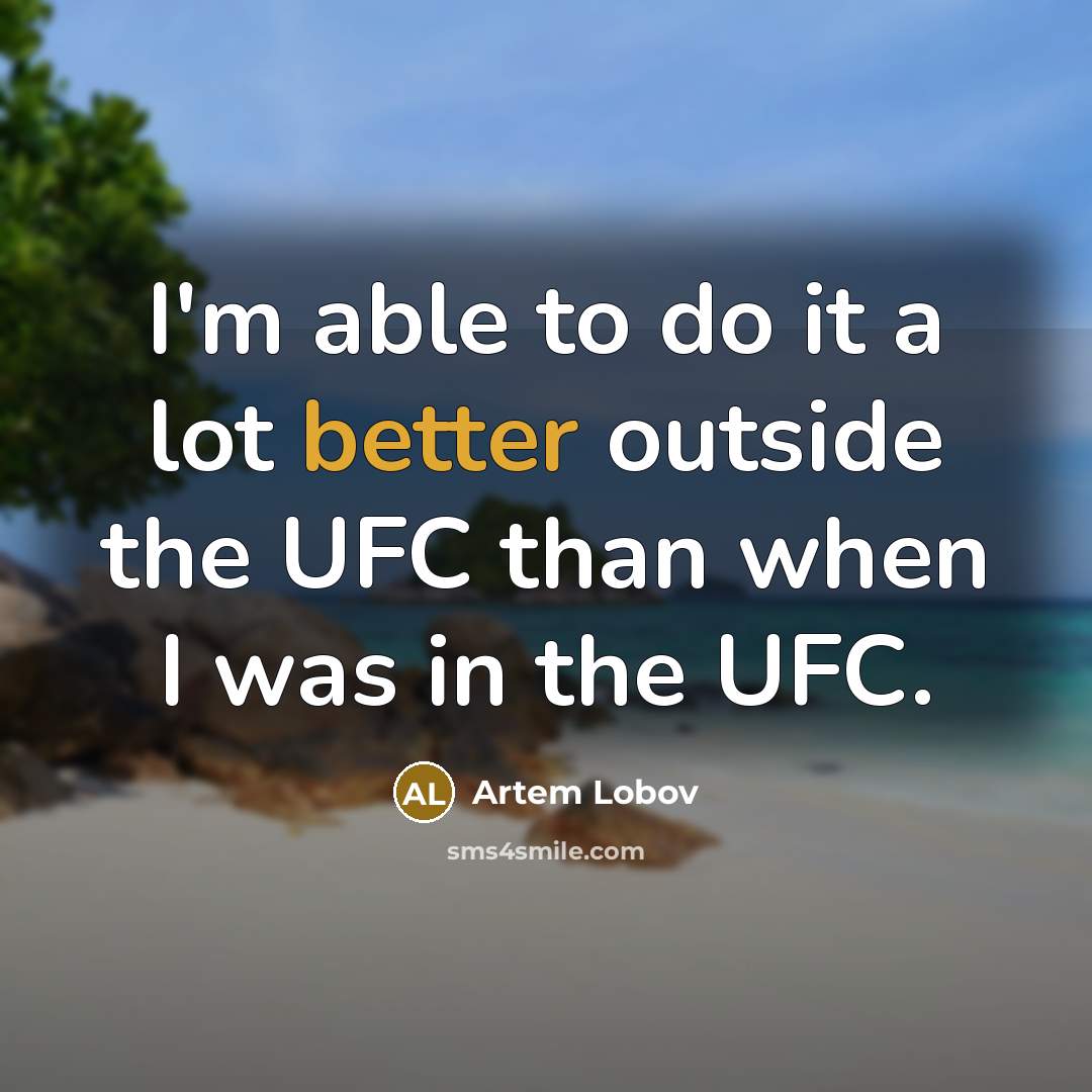 “I'm able to do it a lot better outside the UFC than when I was in the UFC.” quote by Artem Lobov