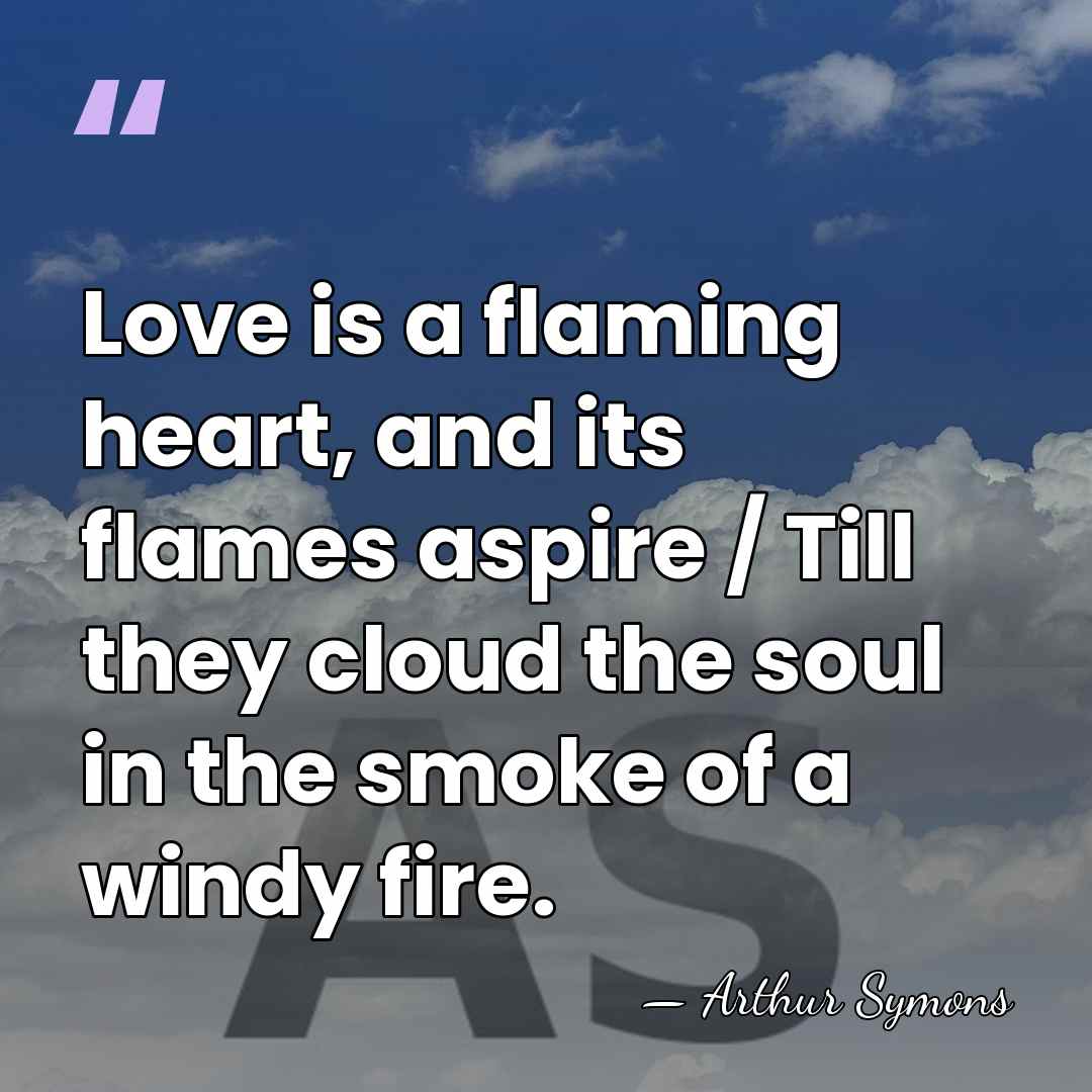 Love is a flaming heart, and its flames aspire / Till they&hellip; - Arthur Symons