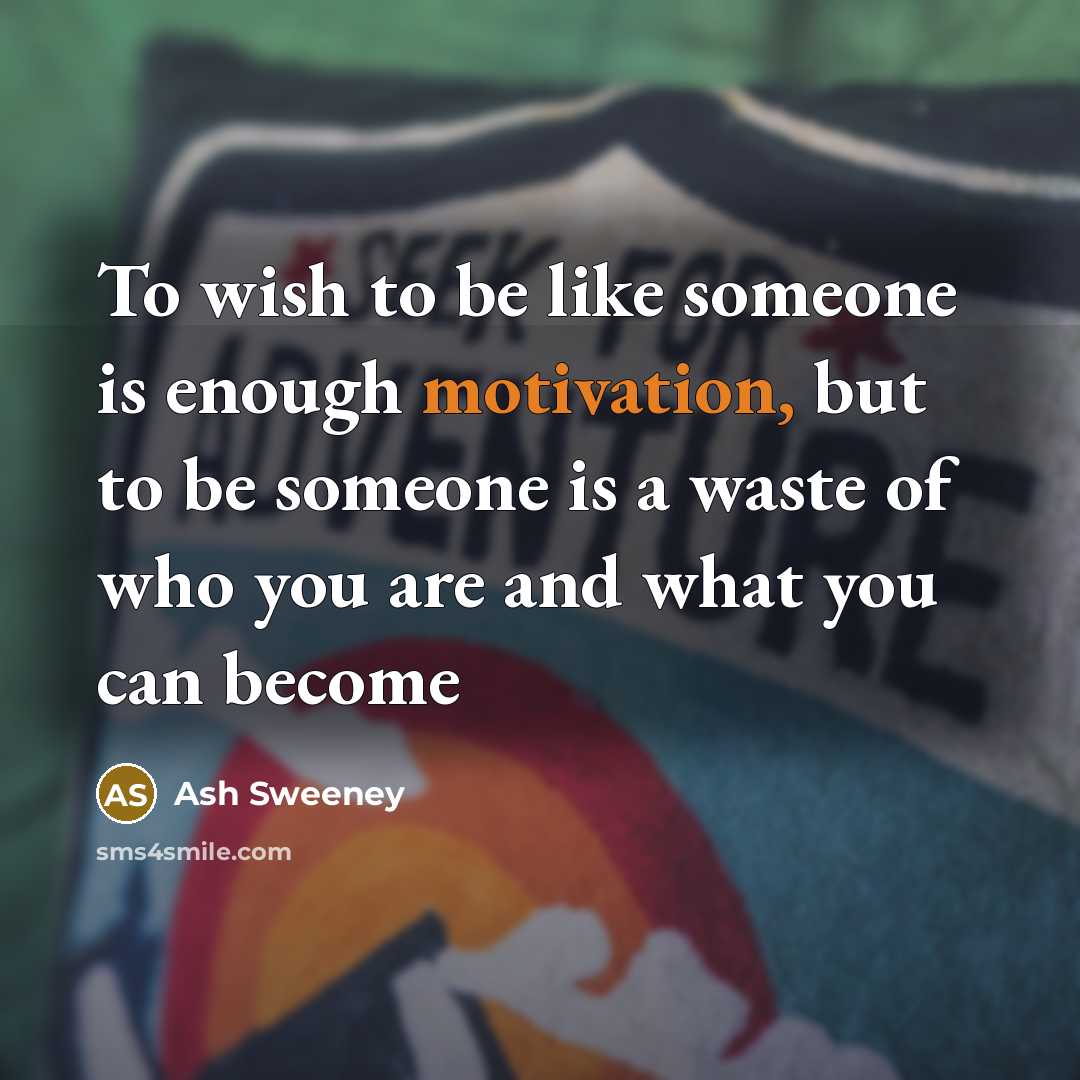 “To wish to be like someone is enough motivation, but…” quote by Ash Sweeney