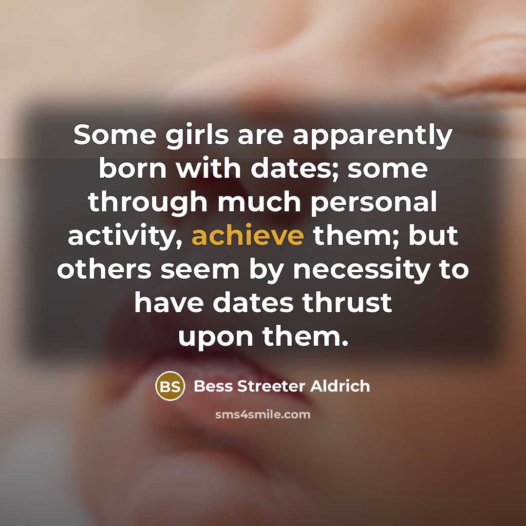 “Some girls are apparently born with dates; some through much…” quote by Bess Streeter Aldrich