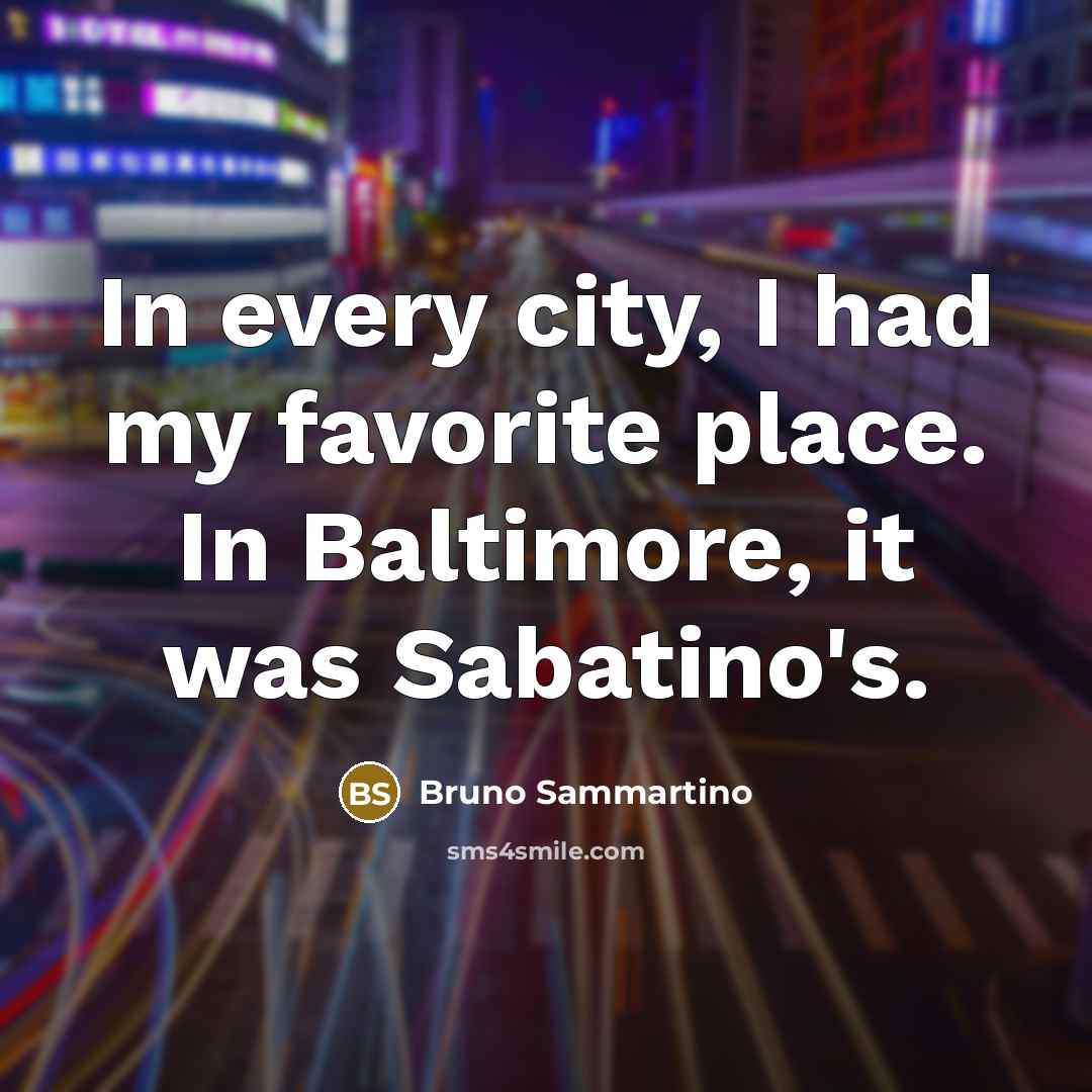 “In every city, I had my favorite place. In Baltimore,…” quote by Bruno Sammartino