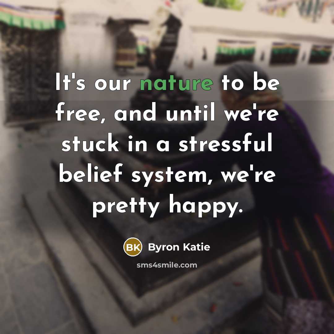 “It's our nature to be free, and until we're stuck…” quote by Byron Katie