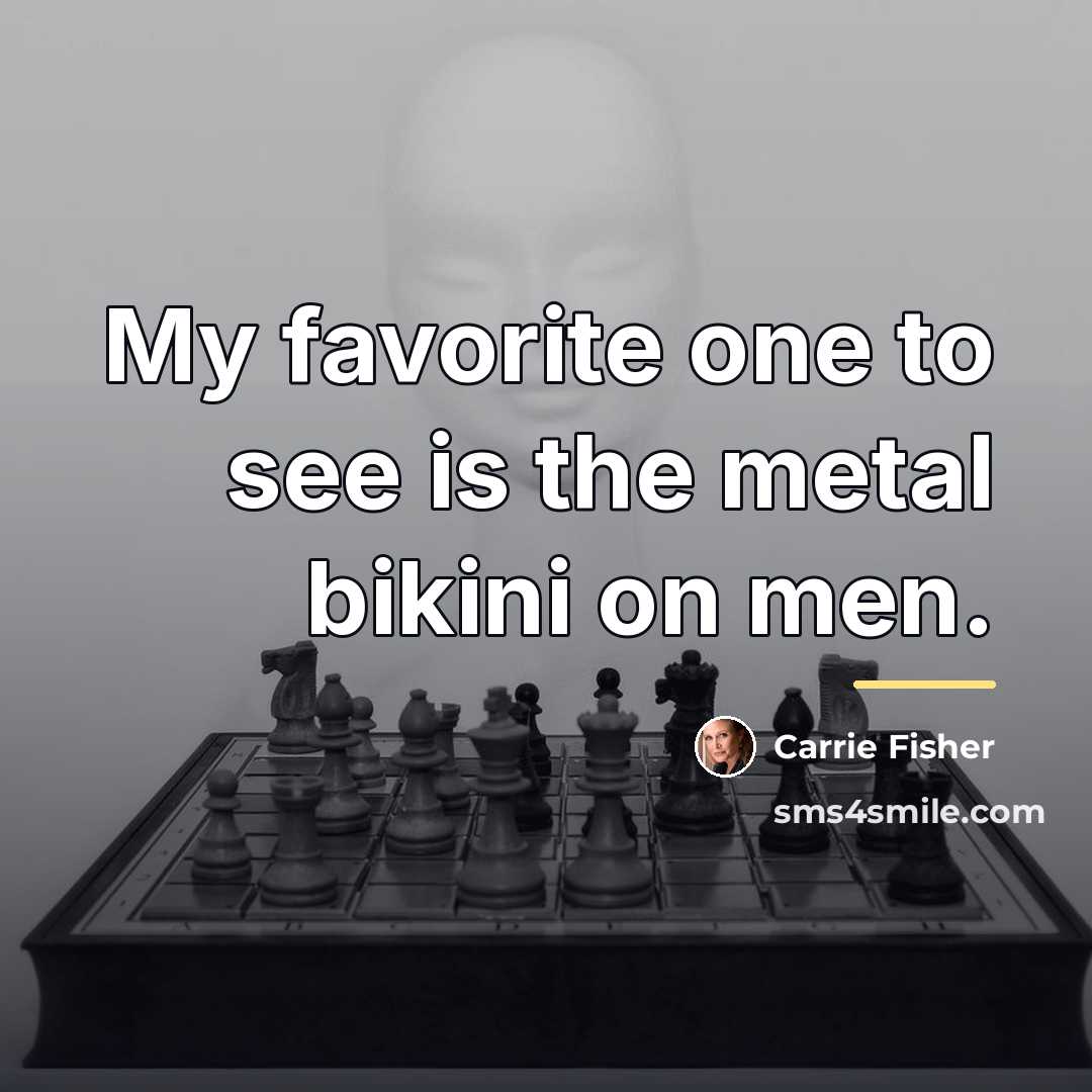 “My favorite one to see is the metal bikini on…” quote by Carrie Fisher