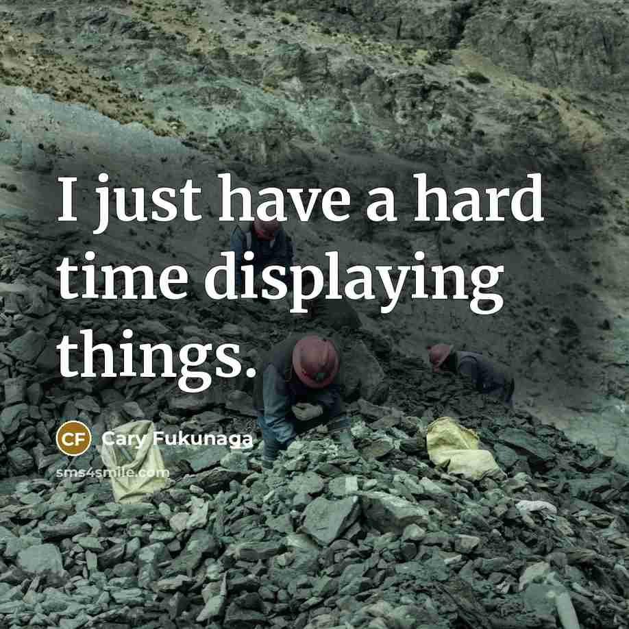 “I just have a hard time displaying things.” quote by Cary Fukunaga