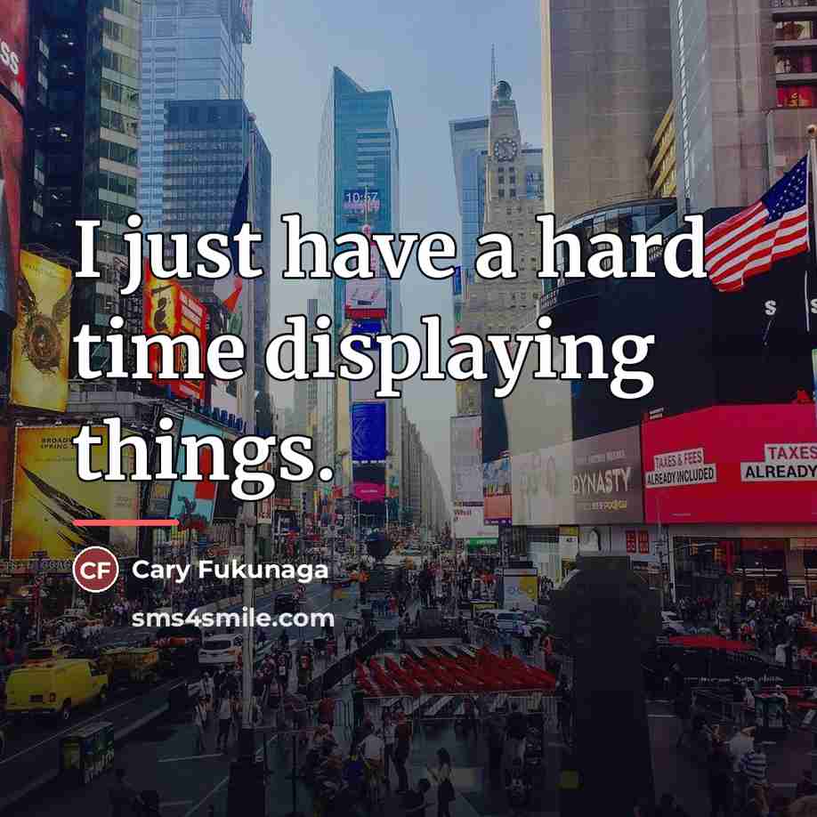 “I just have a hard time displaying things.…” quote by Cary Fukunaga