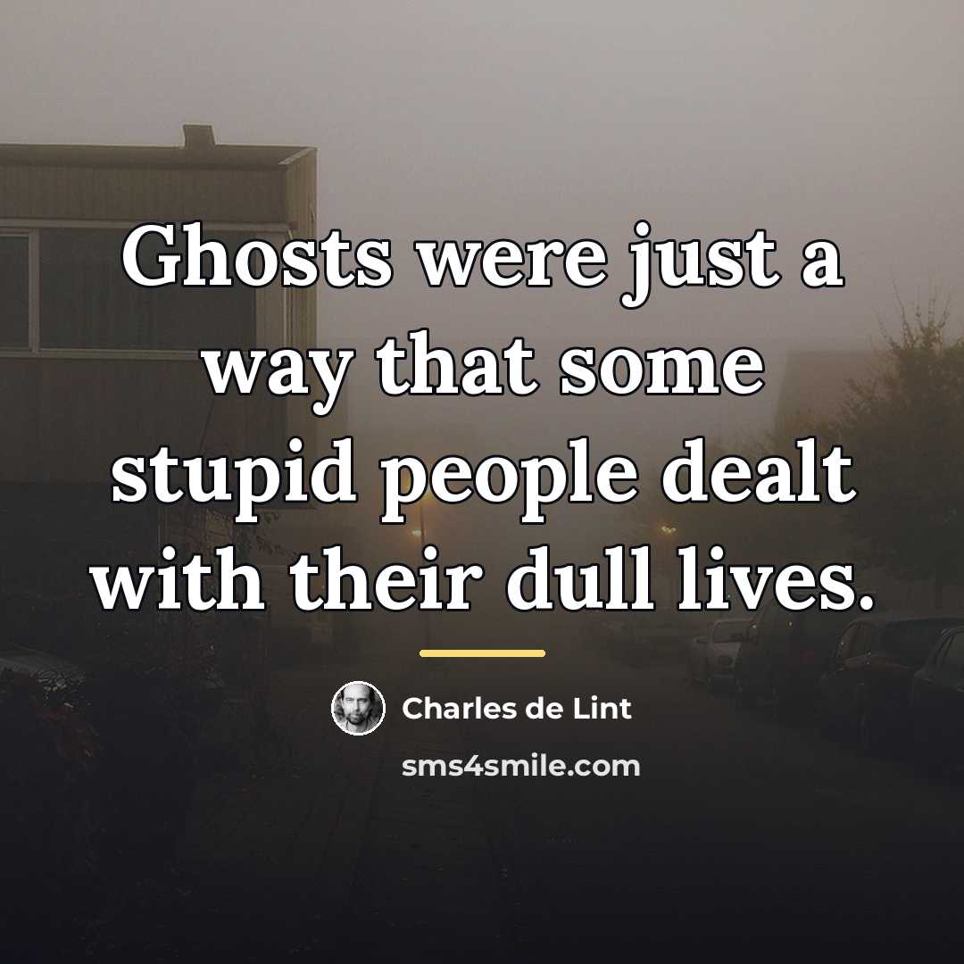 “Ghosts were just a way that some stupid people dealt…” quote by Charles de Lint