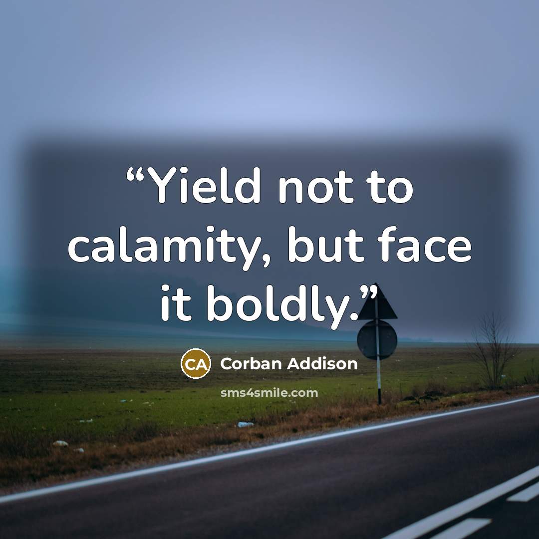 “Yield not to calamity, but face it boldly.” quote by Corban Addison