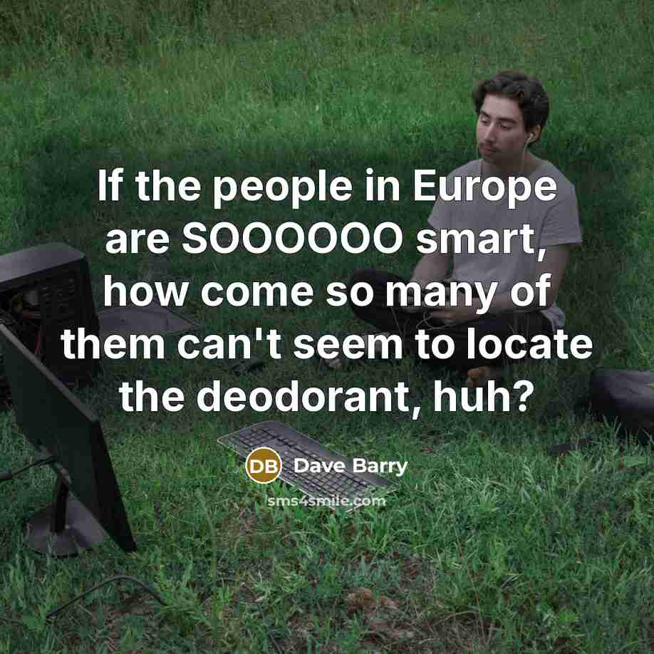 “If the people in Europe are SOOOOOO smart, how come…” quote by Dave Barry