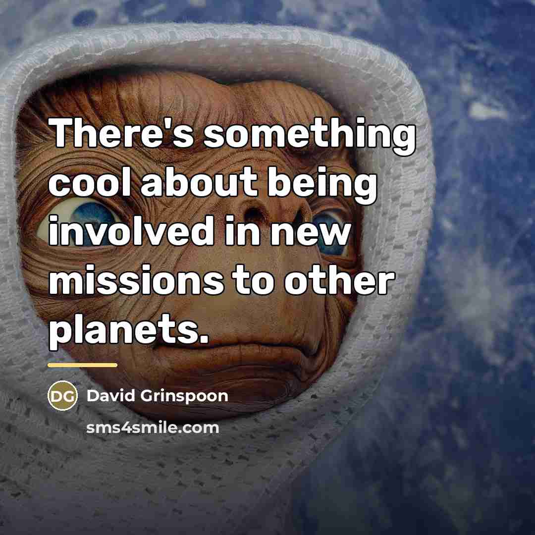 “There's something cool about being involved in new missions to…” quote by David Grinspoon
