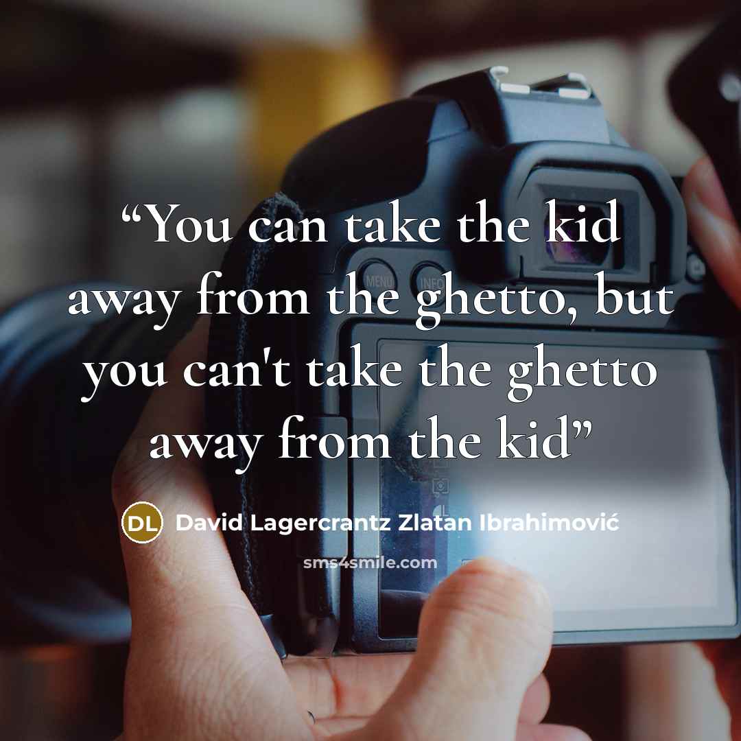 “You can take the kid away from the ghetto, but you can't take the ghetto away from the kid” quote by David Lagercrantz Zlatan Ibrahimović