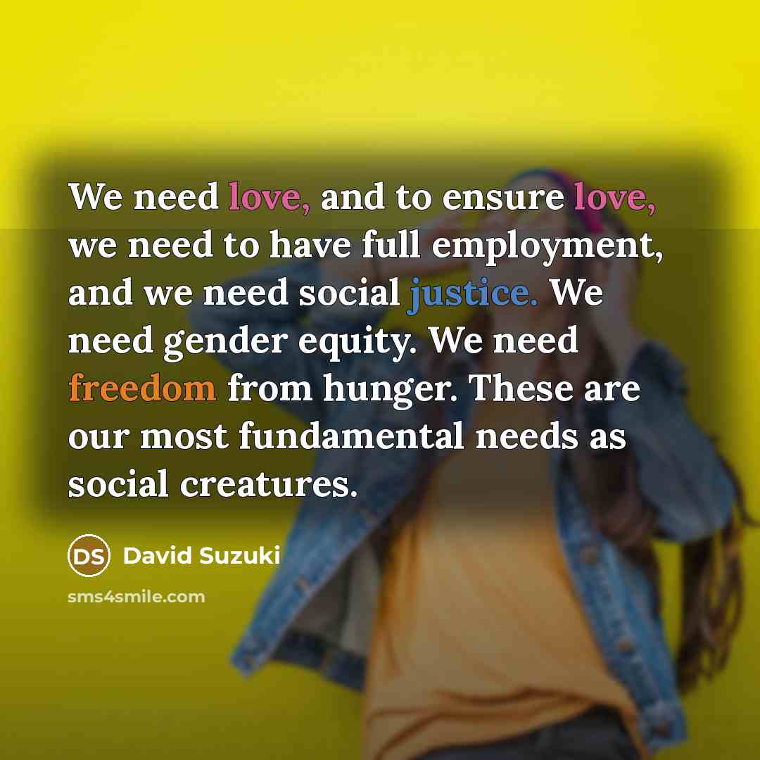 “We need love, and to ensure love, we need to…” quote by David Suzuki