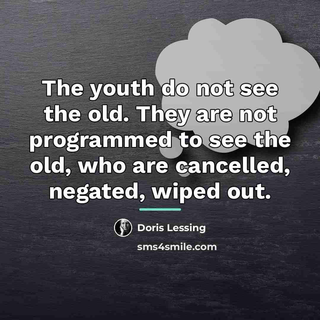 “The youth do not see the old. They are not…” quote by Doris Lessing
