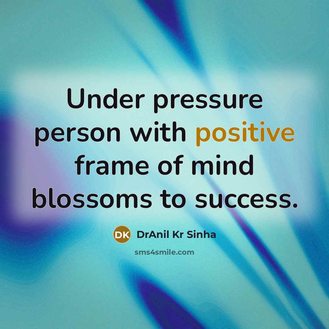 “Under pressure person with positive frame of mind blossoms to…” quote by DrAnil Kr Sinha