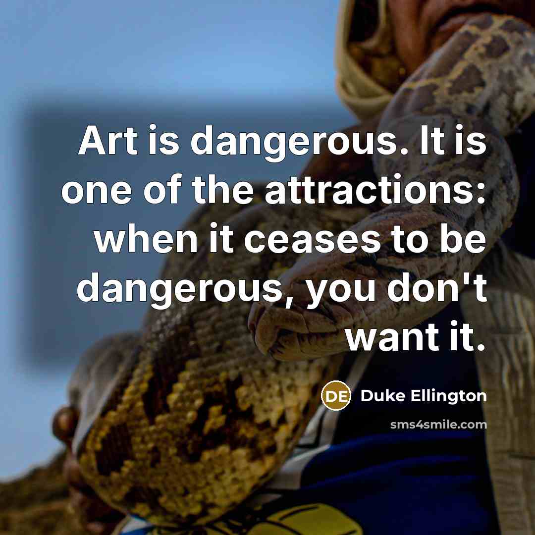 “Art is dangerous. It is one of the attractions: when…” quote by Duke Ellington