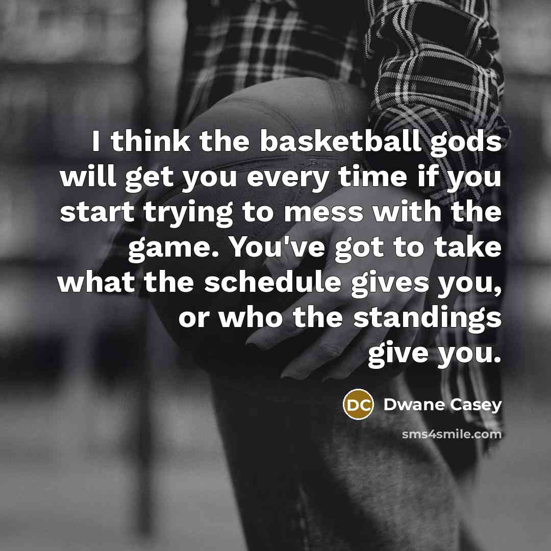 “I think the basketball gods will get you every time…” quote by Dwane Casey