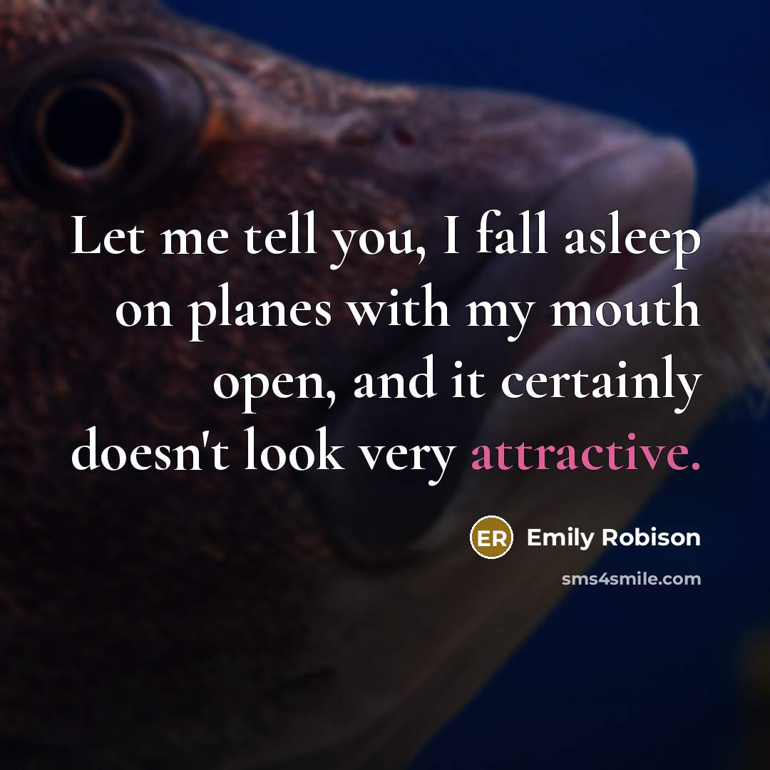 “Let me tell you, I fall asleep on planes with my mouth open, and it certainly doesn't look very attractive.” quote by Emily Robison