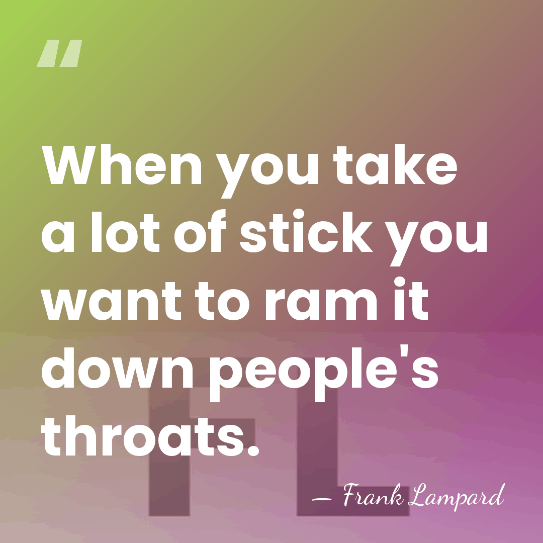 When you take a lot of stick you want to ram it&hellip; - Frank Lampard